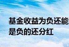 基金收益为负还能分红吗 为什么基金收益率是负的还分红