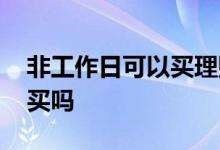 非工作日可以买理财吗 理财非交易时间可以买吗
