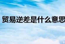 贸易逆差是什么意思（贸易逆差是什么意思）