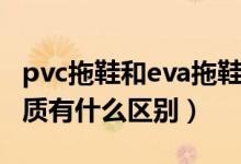 pvc拖鞋和eva拖鞋的区别（拖鞋pvc和eva材质有什么区别）