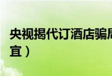央视揭代订酒店骗局（提醒消费者不要贪小便宜）