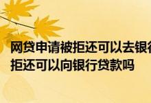 网贷申请被拒还可以去银行贷款么 申请太频繁无逾期网贷秒拒还可以向银行贷款吗