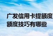 广发信用卡提额度最快的方法 广发信用卡提额度技巧有哪些