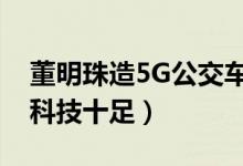 董明珠造5G公交车（新能源海豚公交车造型科技十足）