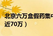 北京六万盒假药集中销毁（销毁假酒千余瓶值近70万）