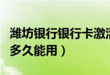 潍坊银行银行卡激活（潍坊银行信用卡激活后多久能用）