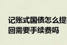 记账式国债怎么提前赎回 记账式国债到期赎回需要手续费吗
