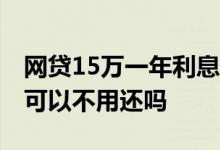 网贷15万一年利息多少 网贷利息超过15 4%可以不用还吗