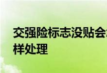交强险标志没贴会怎样 交强险标志没有贴怎样处理