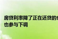 房贷利率降了正在还贷的也能降吗 房贷利率下调已贷的是否也参与下调