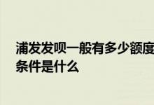 浦发发呗一般有多少额度 浦发发呗查征信吗 浦发发呗授信条件是什么
