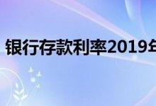 银行存款利率2019年5.5 银行存款利率2019