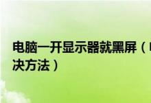 电脑一开显示器就黑屏（电脑显示器开一会黑屏的原因及解决方法）