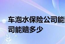 车泡水保险公司能赔多少 车子泡水后保险公司能赔多少