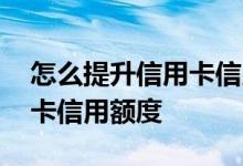 怎么提升信用卡信用额度 怎样尽快提高信用卡信用额度