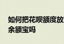 如何把花呗额度放到余额宝里 花呗能提现到余额宝吗