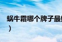 蜗牛霜哪个牌子最好（这些品牌值得你选择！）