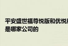 平安盛世福尊悦版和优悦版哪个好 少儿盛世福尊悦版重疾险是哪家公司的