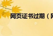 网页证书过期（网页证书过期怎么办）