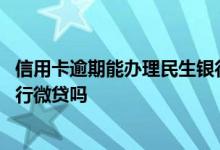 信用卡逾期能办理民生银行微贷吗 信用卡逾期能办理民生银行微贷吗