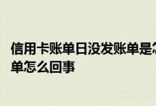 信用卡账单日没发账单是怎么回事 信用卡到了账单日没出账单怎么回事