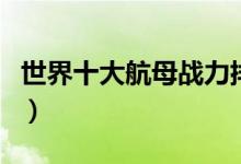 世界十大航母战力排行榜（全球航母性能对比）