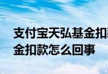 支付宝天弘基金扣款怎么追回 支付宝天弘基金扣款怎么回事