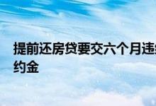 提前还房贷要交六个月违约金 房贷提前还怎么要收6个月违约金
