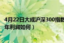 4月22日大成沪深300指数A近1月来表现如何（该基金2020年利润如何）