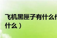 飞机黑匣子有什么作用（飞机黑匣子的作用是什么）
