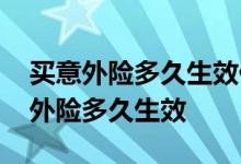 买意外险多久生效什么情况下不会理赔 买意外险多久生效