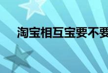 淘宝相互宝要不要买 淘宝相互宝有用吗