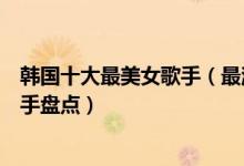 韩国十大最美女歌手（最漂亮的韩国女歌手是谁韩国美女歌手盘点）