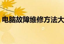 电脑故障维修方法大全（电脑故障维修方法）