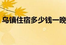 乌镇住宿多少钱一晚（需要提前预定房间吗）