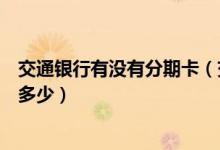 交通银行有没有分期卡（交通银行信用卡买手机分期利息是多少）