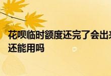 花呗临时额度还完了会出来可用额度吗 花呗临时额度还上了还能用吗