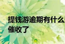 提钱游逾期有什么影响 提钱游逾期为什么不催收了