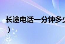 长途电话一分钟多少钱（长途电话怎么打便宜）