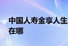 中国人寿金享人生怎么样 金享人生保险弊端在哪