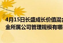 4月15日长盛成长价值混合A一个月来收益6.15%2020年基金所属公司管理规模有哪些