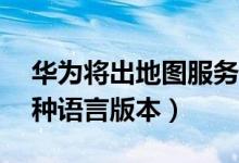 华为将出地图服务（华为地图套件将提供40种语言版本）