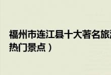 福州市连江县十大著名旅游景点（连江县有哪些好玩的地方热门景点）