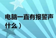 电脑一直有报警声（电脑报警声一直长响是为什么）