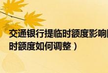 交通银行提临时额度影响固定额度吗（交通银行信用卡的临时额度如何调整）