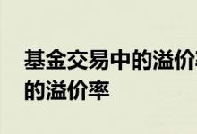 基金交易中的溢价率是什么意思 什么是基金的溢价率