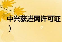 中兴获进网许可证（可支持5G单模NSA网络）