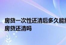 房贷一次性还清后多久能抵押贷款 办理房产抵押贷款需要把房贷还清吗