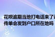 花呗逾期当地打电话来了说要起诉我是真的吗 花呗逾期起诉传单会发到户口所在地吗
