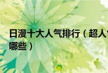 日漫十大人气排行（超人气日本动漫盘点最火的日本动漫有哪些）